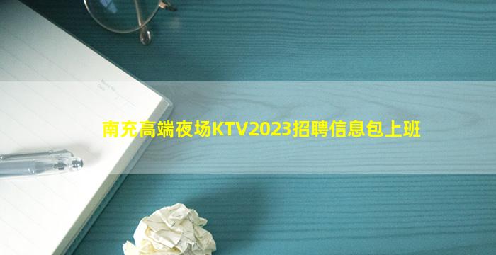 南充高端夜场KTV2023招聘信息包上班