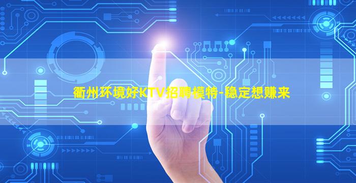 衢州环境好KTV招聘模特-稳定想赚来